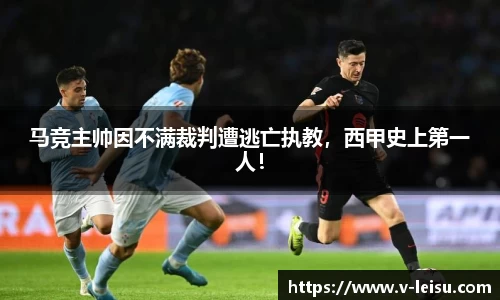 马竞主帅因不满裁判遭逃亡执教，西甲史上第一人！