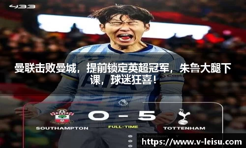 曼联击败曼城，提前锁定英超冠军，朱鲁大腿下课，球迷狂喜！