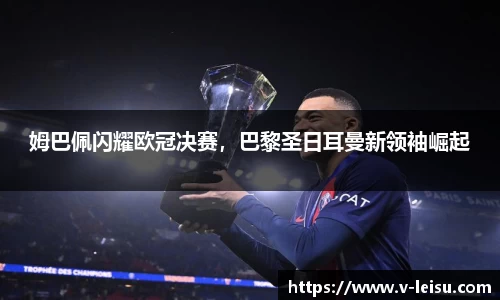 姆巴佩闪耀欧冠决赛，巴黎圣日耳曼新领袖崛起