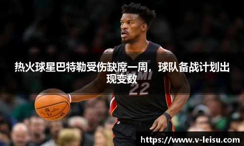 热火球星巴特勒受伤缺席一周，球队备战计划出现变数