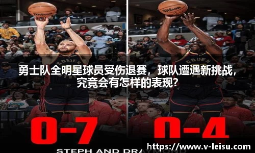 勇士队全明星球员受伤退赛，球队遭遇新挑战，究竟会有怎样的表现？