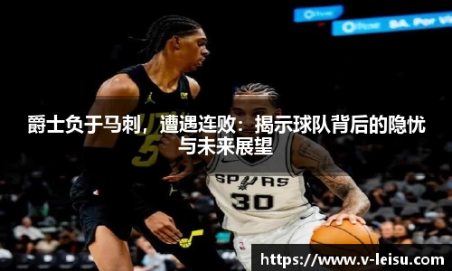 爵士负于马刺，遭遇连败：揭示球队背后的隐忧与未来展望