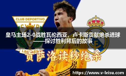 皇马主场2-0战胜瓦伦西亚，卢卡斯贡献绝杀进球——探讨胜利背后的故事
