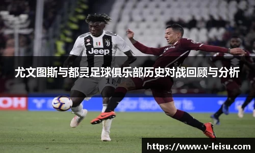尤文图斯与都灵足球俱乐部历史对战回顾与分析