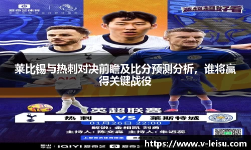 莱比锡与热刺对决前瞻及比分预测分析，谁将赢得关键战役
