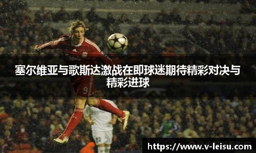 塞尔维亚与歌斯达激战在即球迷期待精彩对决与精彩进球