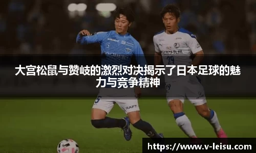 大宫松鼠与赞岐的激烈对决揭示了日本足球的魅力与竞争精神