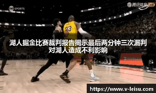 湖人掘金比赛裁判报告揭示最后两分钟三次漏判对湖人造成不利影响