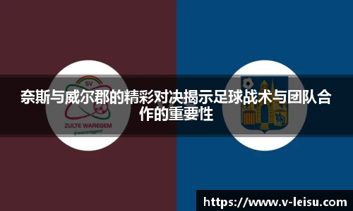奈斯与威尔郡的精彩对决揭示足球战术与团队合作的重要性