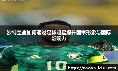 沙特皇室如何通过足球明星提升国家形象与国际影响力